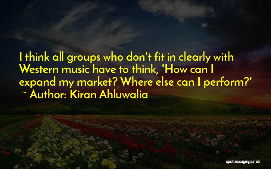 Kiran Ahluwalia Quotes: I Think All Groups Who Don't Fit In Clearly With Western Music Have To Think, 'how Can I Expand My