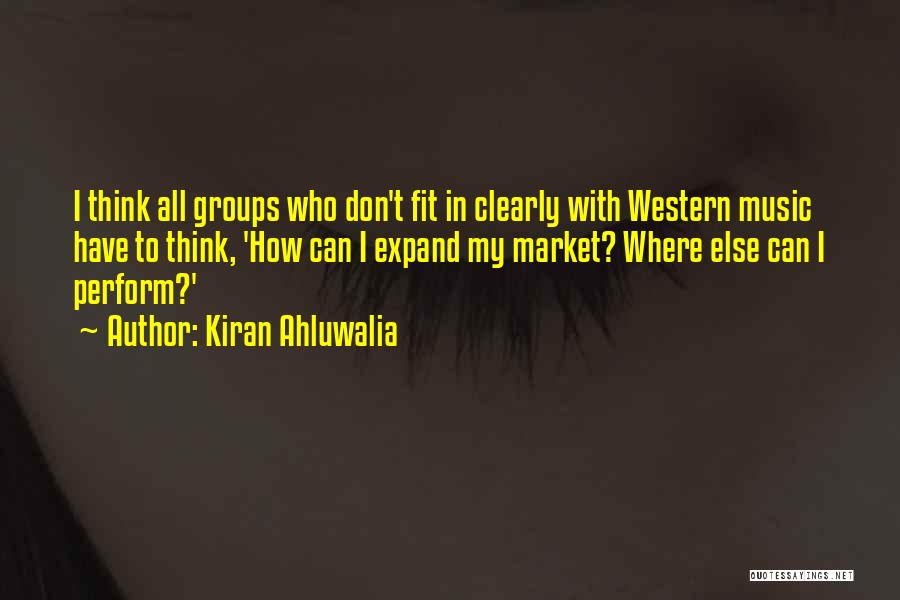 Kiran Ahluwalia Quotes: I Think All Groups Who Don't Fit In Clearly With Western Music Have To Think, 'how Can I Expand My