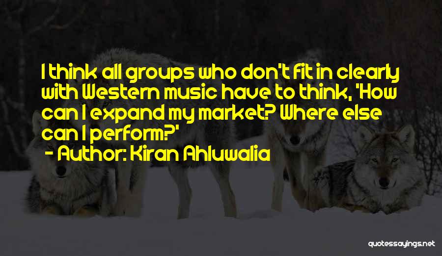 Kiran Ahluwalia Quotes: I Think All Groups Who Don't Fit In Clearly With Western Music Have To Think, 'how Can I Expand My