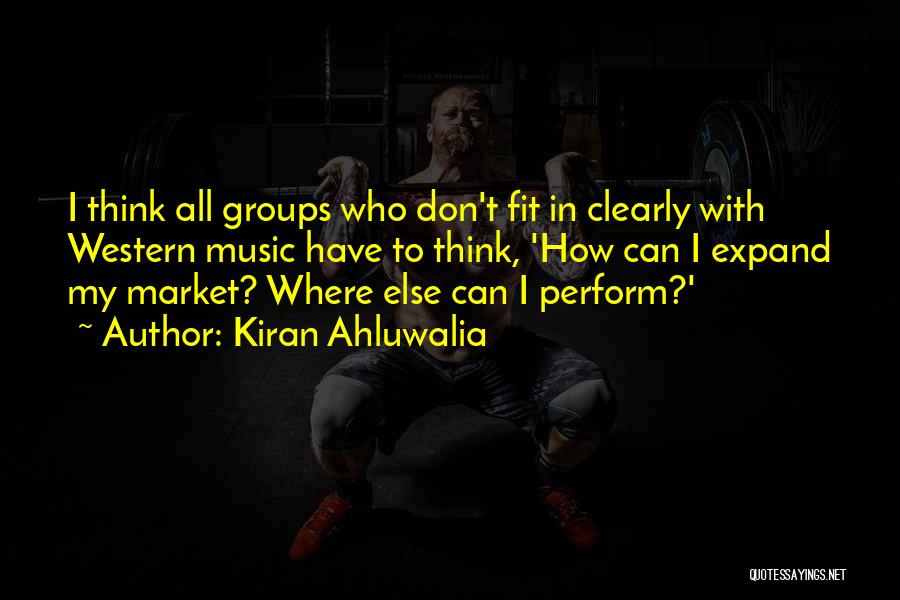 Kiran Ahluwalia Quotes: I Think All Groups Who Don't Fit In Clearly With Western Music Have To Think, 'how Can I Expand My