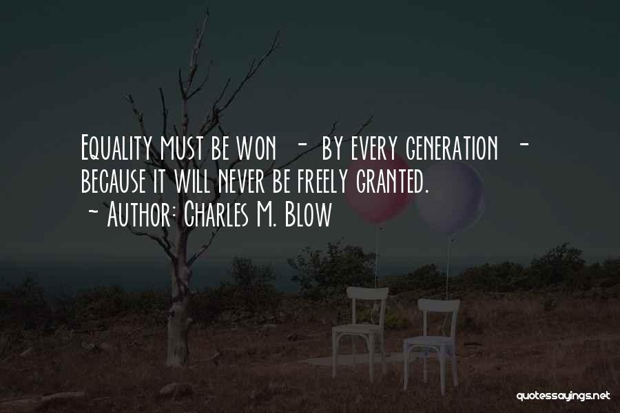 Charles M. Blow Quotes: Equality Must Be Won - By Every Generation - Because It Will Never Be Freely Granted.