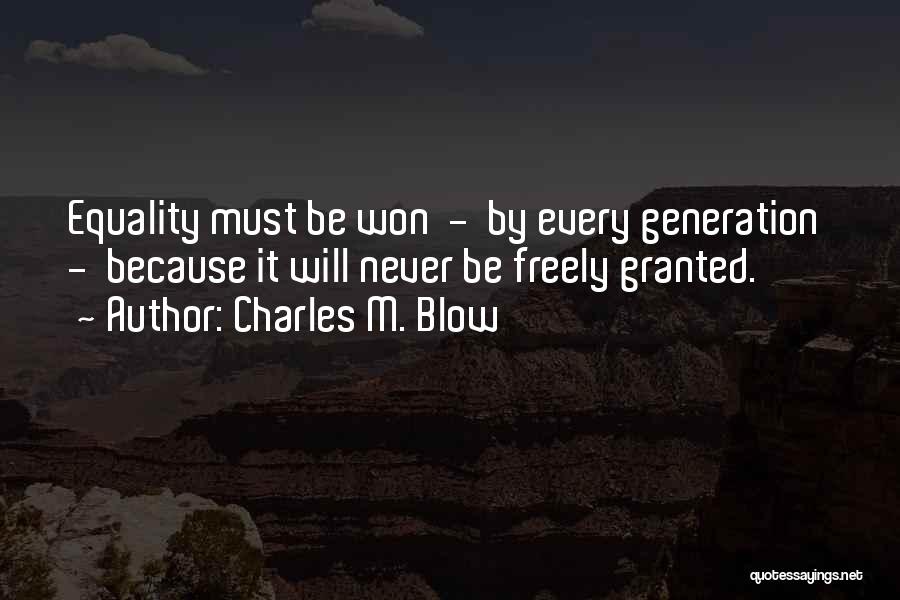 Charles M. Blow Quotes: Equality Must Be Won - By Every Generation - Because It Will Never Be Freely Granted.