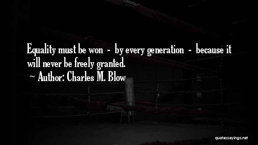 Charles M. Blow Quotes: Equality Must Be Won - By Every Generation - Because It Will Never Be Freely Granted.