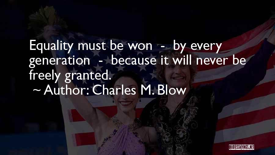 Charles M. Blow Quotes: Equality Must Be Won - By Every Generation - Because It Will Never Be Freely Granted.