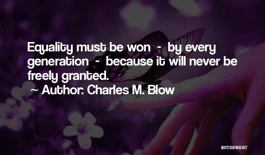 Charles M. Blow Quotes: Equality Must Be Won - By Every Generation - Because It Will Never Be Freely Granted.