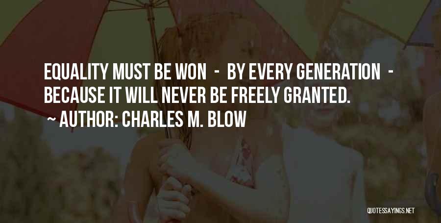 Charles M. Blow Quotes: Equality Must Be Won - By Every Generation - Because It Will Never Be Freely Granted.