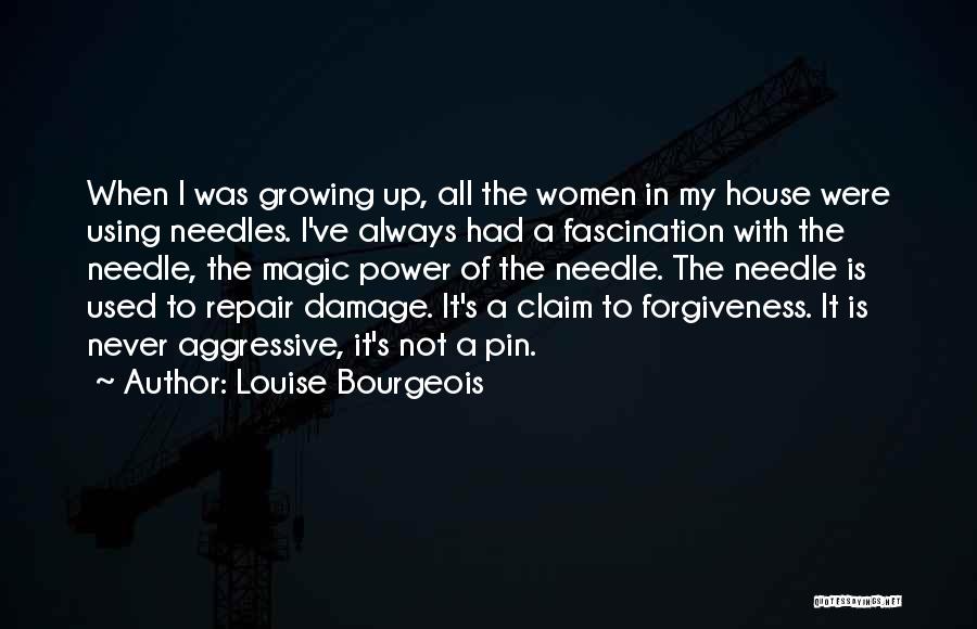 Louise Bourgeois Quotes: When I Was Growing Up, All The Women In My House Were Using Needles. I've Always Had A Fascination With