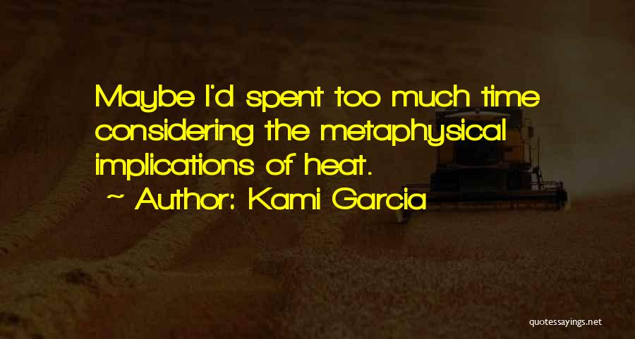 Kami Garcia Quotes: Maybe I'd Spent Too Much Time Considering The Metaphysical Implications Of Heat.