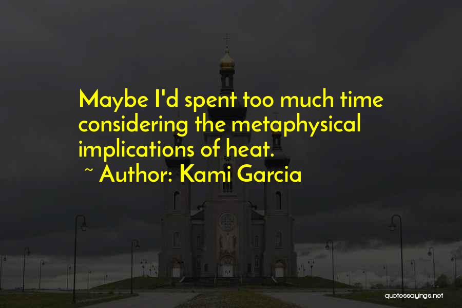 Kami Garcia Quotes: Maybe I'd Spent Too Much Time Considering The Metaphysical Implications Of Heat.