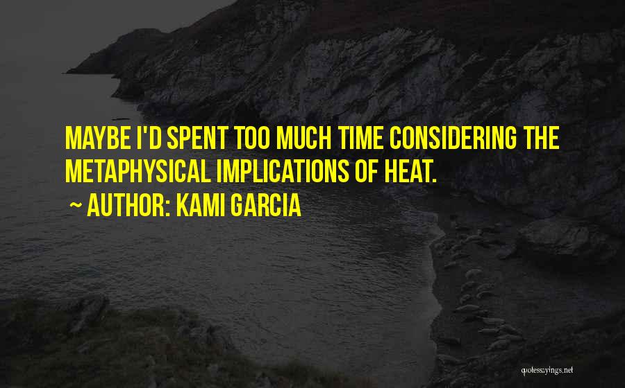 Kami Garcia Quotes: Maybe I'd Spent Too Much Time Considering The Metaphysical Implications Of Heat.