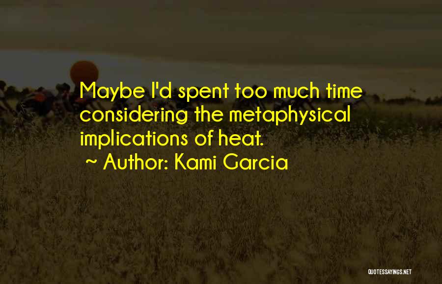 Kami Garcia Quotes: Maybe I'd Spent Too Much Time Considering The Metaphysical Implications Of Heat.