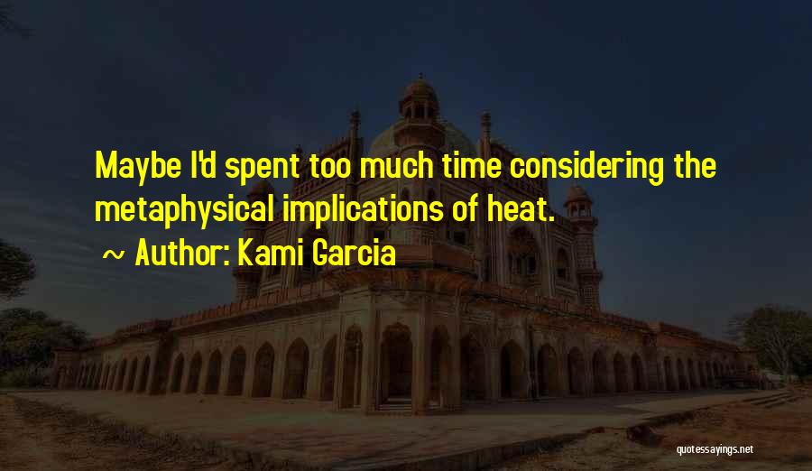 Kami Garcia Quotes: Maybe I'd Spent Too Much Time Considering The Metaphysical Implications Of Heat.