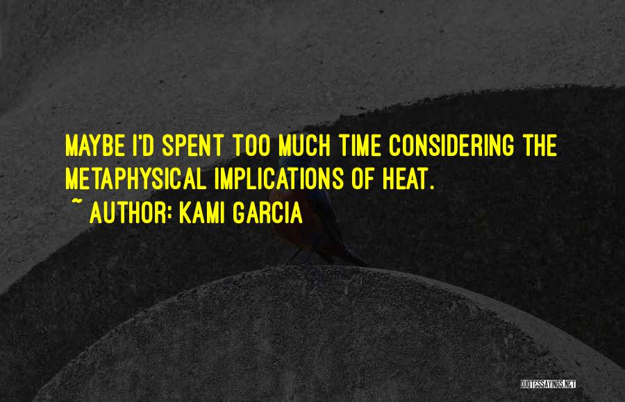 Kami Garcia Quotes: Maybe I'd Spent Too Much Time Considering The Metaphysical Implications Of Heat.