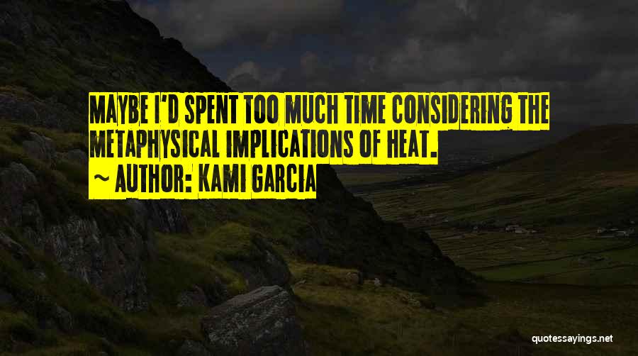 Kami Garcia Quotes: Maybe I'd Spent Too Much Time Considering The Metaphysical Implications Of Heat.