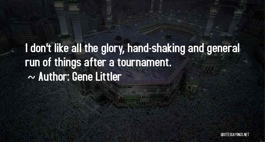 Gene Littler Quotes: I Don't Like All The Glory, Hand-shaking And General Run Of Things After A Tournament.