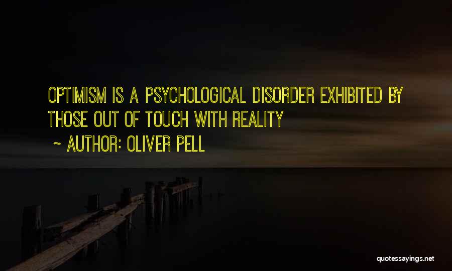 Oliver Pell Quotes: Optimism Is A Psychological Disorder Exhibited By Those Out Of Touch With Reality