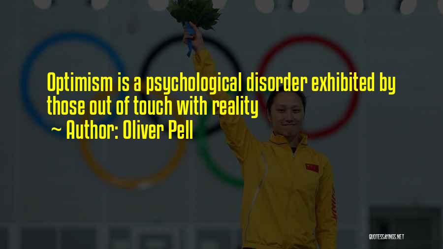 Oliver Pell Quotes: Optimism Is A Psychological Disorder Exhibited By Those Out Of Touch With Reality