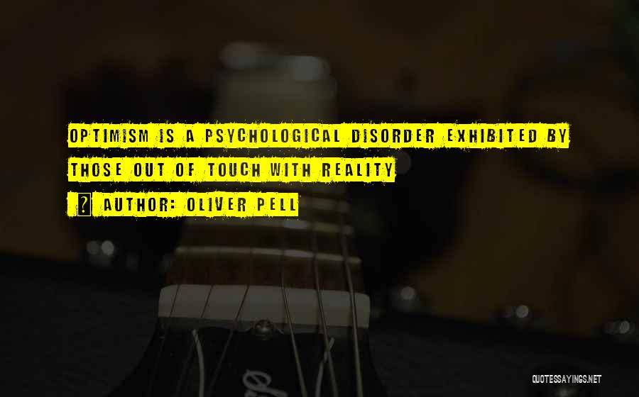 Oliver Pell Quotes: Optimism Is A Psychological Disorder Exhibited By Those Out Of Touch With Reality