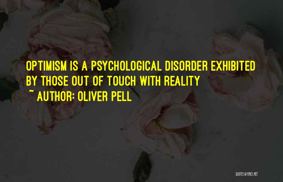 Oliver Pell Quotes: Optimism Is A Psychological Disorder Exhibited By Those Out Of Touch With Reality