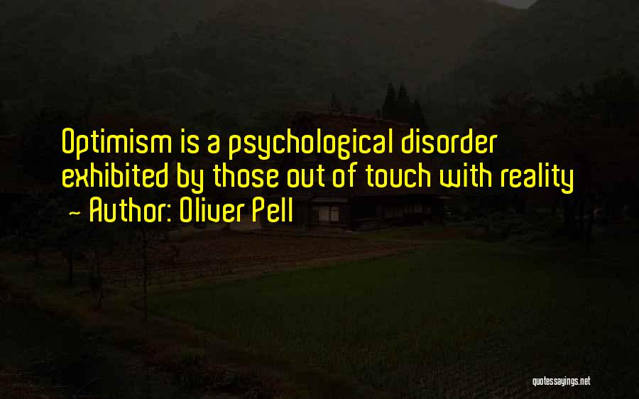 Oliver Pell Quotes: Optimism Is A Psychological Disorder Exhibited By Those Out Of Touch With Reality