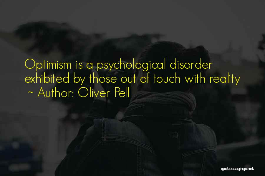 Oliver Pell Quotes: Optimism Is A Psychological Disorder Exhibited By Those Out Of Touch With Reality