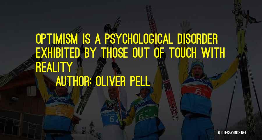 Oliver Pell Quotes: Optimism Is A Psychological Disorder Exhibited By Those Out Of Touch With Reality