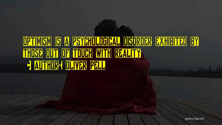 Oliver Pell Quotes: Optimism Is A Psychological Disorder Exhibited By Those Out Of Touch With Reality