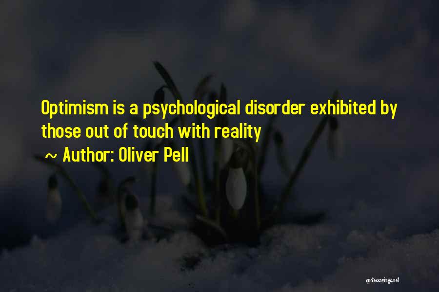 Oliver Pell Quotes: Optimism Is A Psychological Disorder Exhibited By Those Out Of Touch With Reality