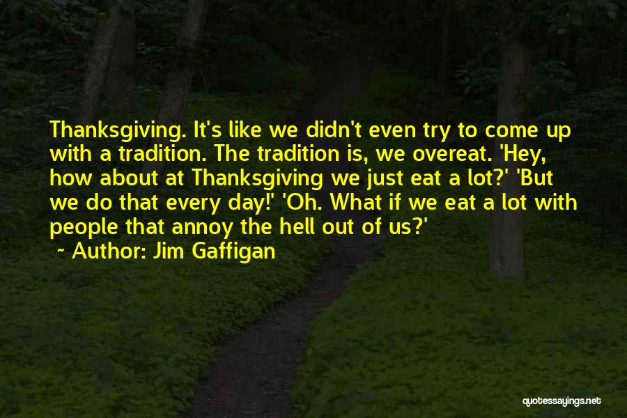 Jim Gaffigan Quotes: Thanksgiving. It's Like We Didn't Even Try To Come Up With A Tradition. The Tradition Is, We Overeat. 'hey, How