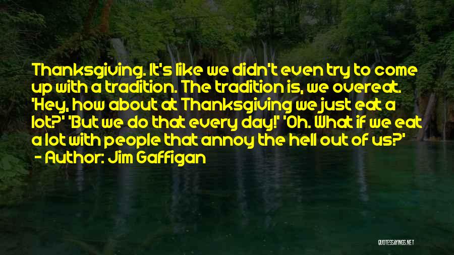 Jim Gaffigan Quotes: Thanksgiving. It's Like We Didn't Even Try To Come Up With A Tradition. The Tradition Is, We Overeat. 'hey, How