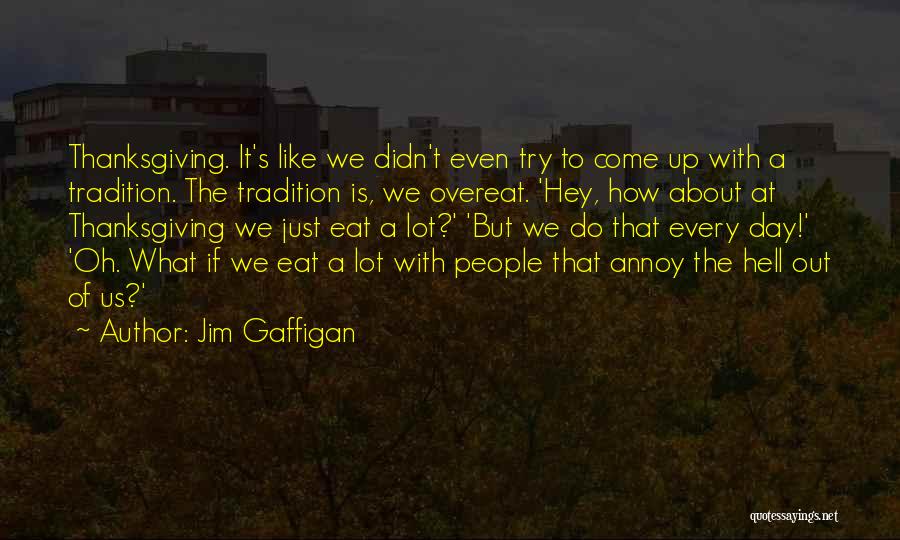 Jim Gaffigan Quotes: Thanksgiving. It's Like We Didn't Even Try To Come Up With A Tradition. The Tradition Is, We Overeat. 'hey, How