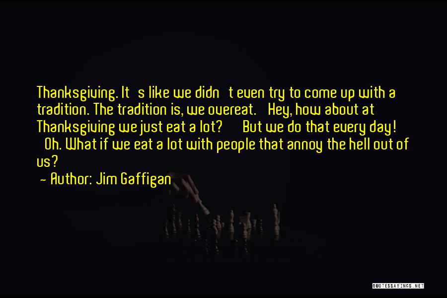 Jim Gaffigan Quotes: Thanksgiving. It's Like We Didn't Even Try To Come Up With A Tradition. The Tradition Is, We Overeat. 'hey, How