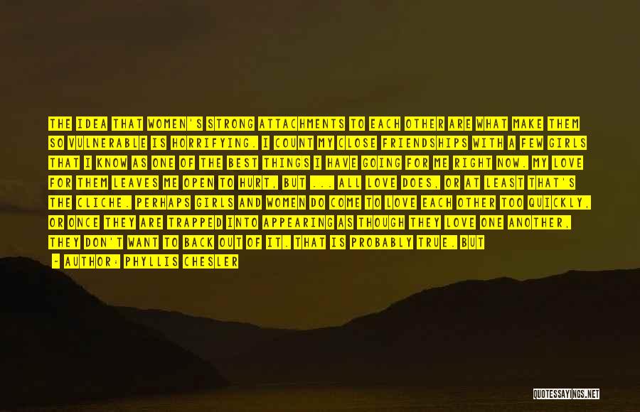 Phyllis Chesler Quotes: The Idea That Women's Strong Attachments To Each Other Are What Make Them So Vulnerable Is Horrifying. I Count My