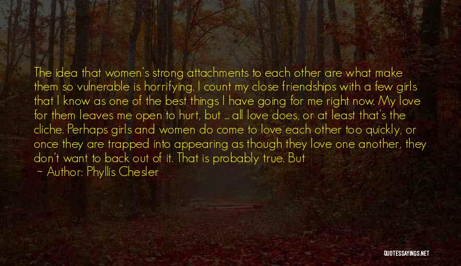 Phyllis Chesler Quotes: The Idea That Women's Strong Attachments To Each Other Are What Make Them So Vulnerable Is Horrifying. I Count My