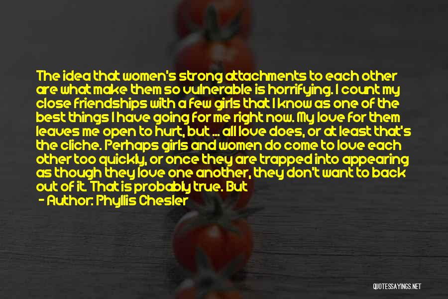 Phyllis Chesler Quotes: The Idea That Women's Strong Attachments To Each Other Are What Make Them So Vulnerable Is Horrifying. I Count My