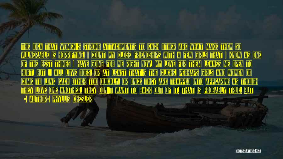 Phyllis Chesler Quotes: The Idea That Women's Strong Attachments To Each Other Are What Make Them So Vulnerable Is Horrifying. I Count My