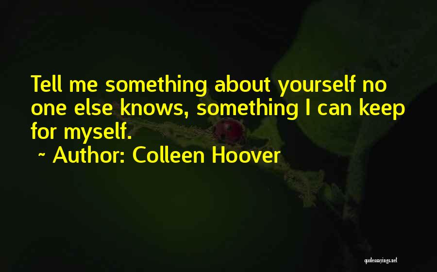 Colleen Hoover Quotes: Tell Me Something About Yourself No One Else Knows, Something I Can Keep For Myself.