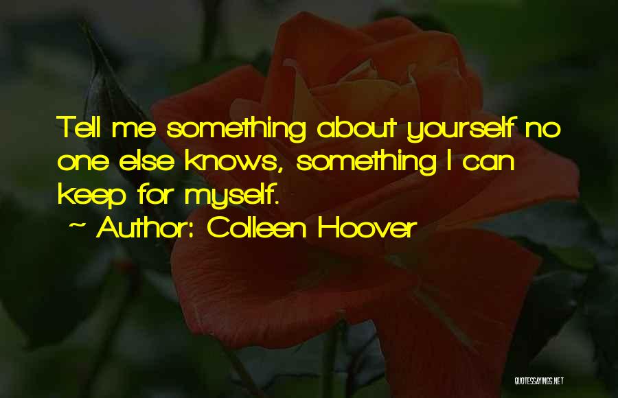 Colleen Hoover Quotes: Tell Me Something About Yourself No One Else Knows, Something I Can Keep For Myself.