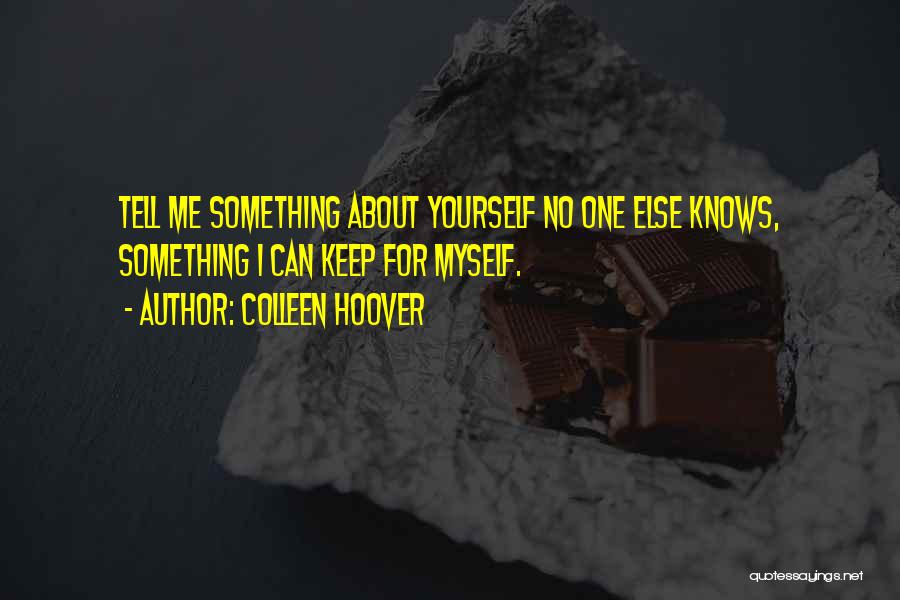Colleen Hoover Quotes: Tell Me Something About Yourself No One Else Knows, Something I Can Keep For Myself.