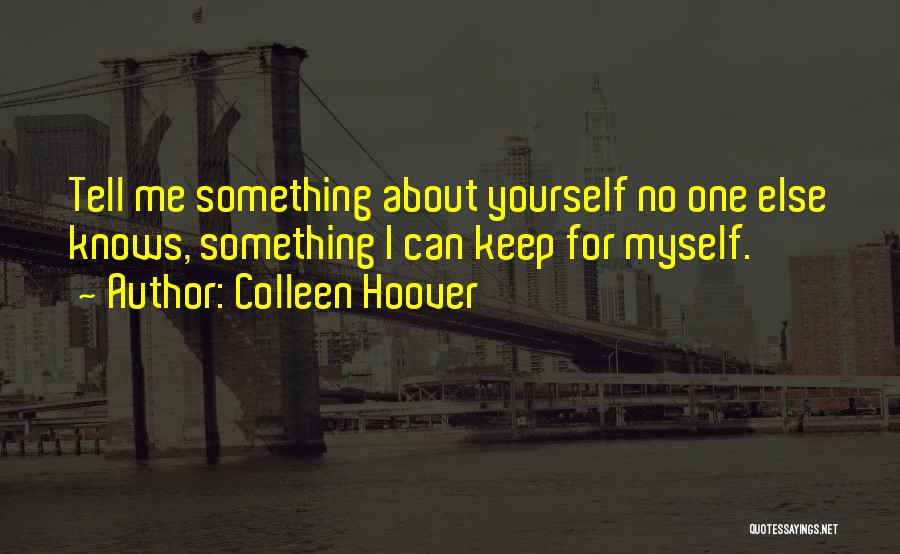 Colleen Hoover Quotes: Tell Me Something About Yourself No One Else Knows, Something I Can Keep For Myself.