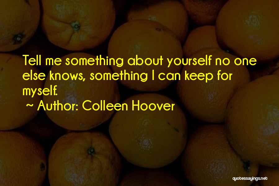 Colleen Hoover Quotes: Tell Me Something About Yourself No One Else Knows, Something I Can Keep For Myself.