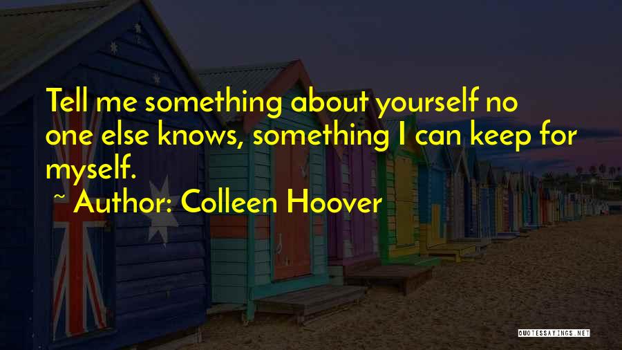 Colleen Hoover Quotes: Tell Me Something About Yourself No One Else Knows, Something I Can Keep For Myself.