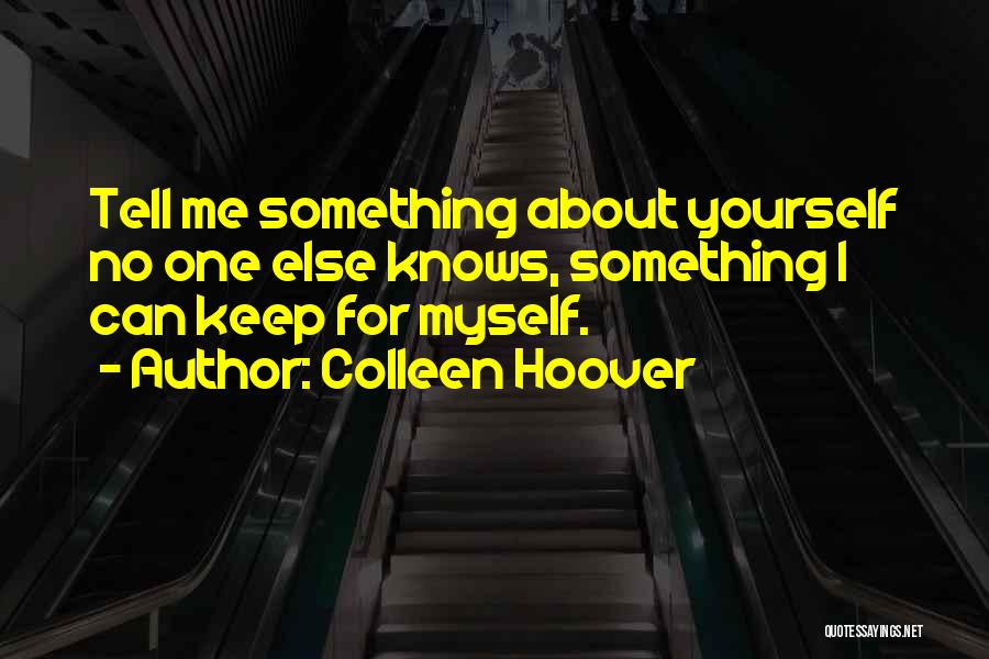 Colleen Hoover Quotes: Tell Me Something About Yourself No One Else Knows, Something I Can Keep For Myself.