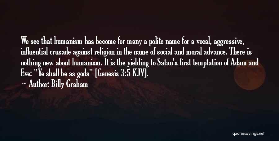 Billy Graham Quotes: We See That Humanism Has Become For Many A Polite Name For A Vocal, Aggressive, Influential Crusade Against Religion In