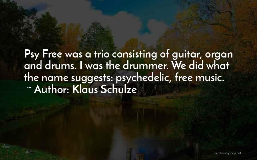 Klaus Schulze Quotes: Psy Free Was A Trio Consisting Of Guitar, Organ And Drums. I Was The Drummer. We Did What The Name