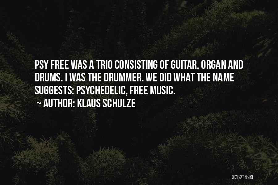 Klaus Schulze Quotes: Psy Free Was A Trio Consisting Of Guitar, Organ And Drums. I Was The Drummer. We Did What The Name