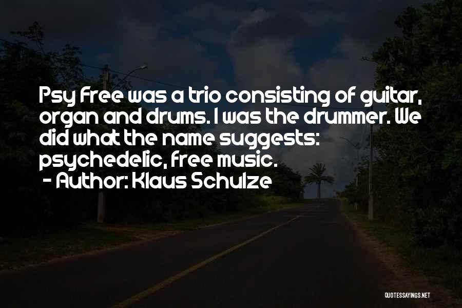 Klaus Schulze Quotes: Psy Free Was A Trio Consisting Of Guitar, Organ And Drums. I Was The Drummer. We Did What The Name