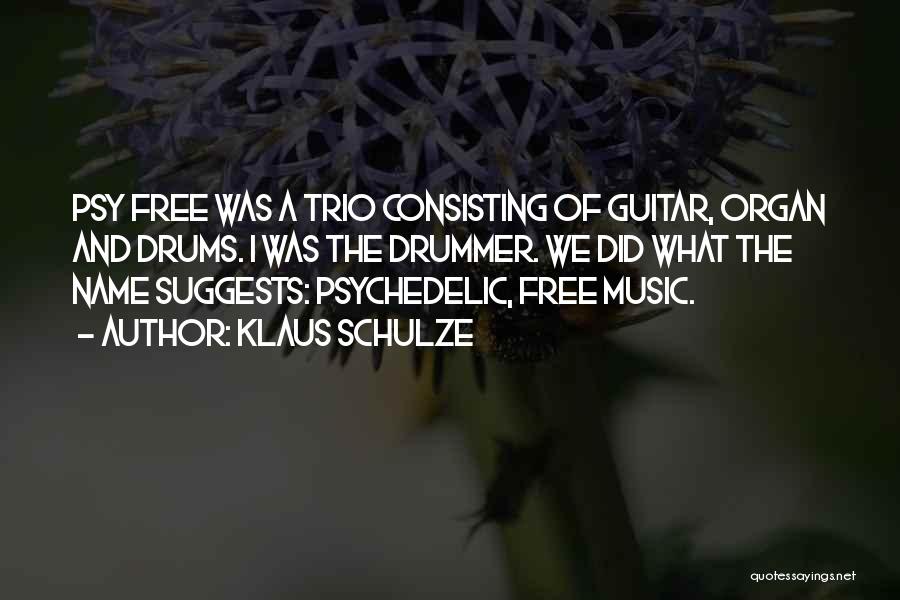 Klaus Schulze Quotes: Psy Free Was A Trio Consisting Of Guitar, Organ And Drums. I Was The Drummer. We Did What The Name