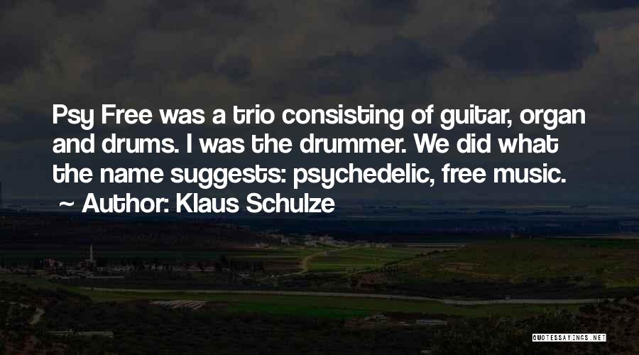 Klaus Schulze Quotes: Psy Free Was A Trio Consisting Of Guitar, Organ And Drums. I Was The Drummer. We Did What The Name