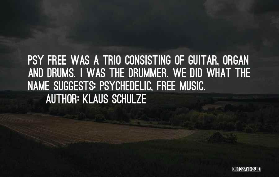 Klaus Schulze Quotes: Psy Free Was A Trio Consisting Of Guitar, Organ And Drums. I Was The Drummer. We Did What The Name